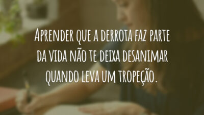 Aprender que a derrota faz parte da vida não te deixa desanimar quando leva um tropeção.