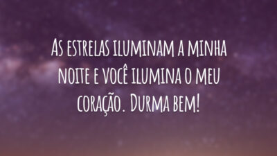 As estrelas iluminam a minha noite e você ilumina o meu coração. Durma bem!