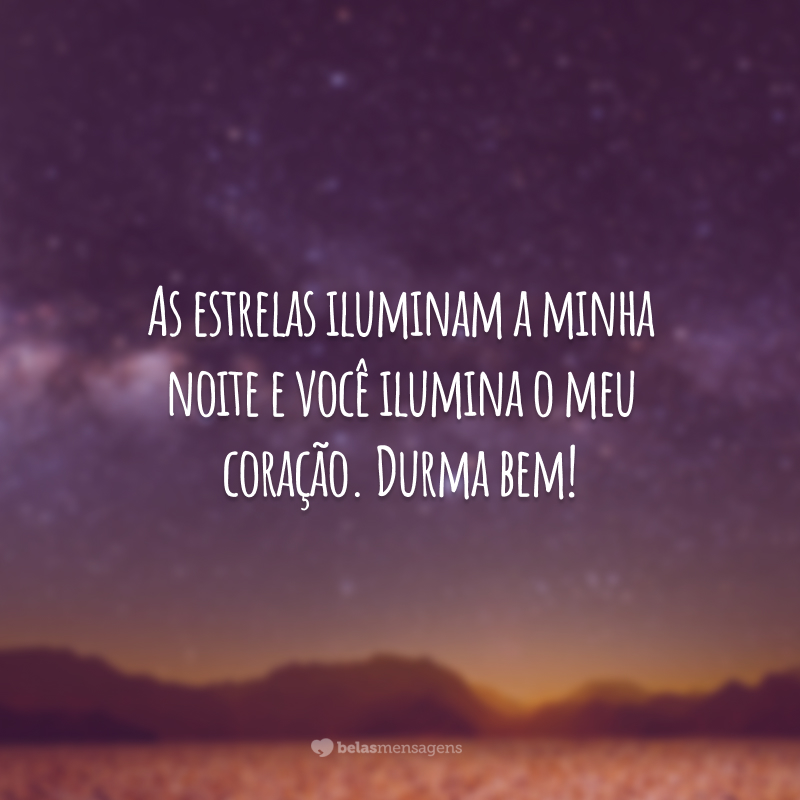 As estrelas iluminam a minha noite e você ilumina o meu coração. Durma bem!