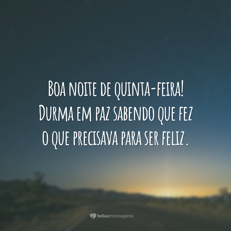 Boa noite de quinta-feira! Durma em paz sabendo que fez o que precisava para ser feliz.