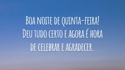 Boa noite de quinta-feira! Deu tudo certo e agora é hora de celebrar e agradecer.