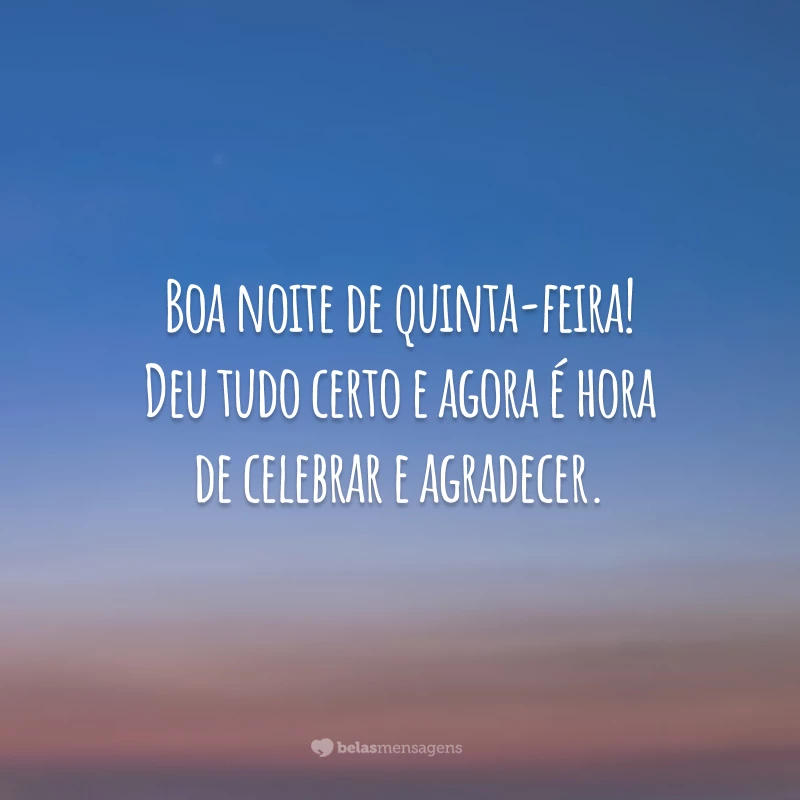 Boa noite de quinta-feira! Deu tudo certo e agora é hora de celebrar e agradecer.