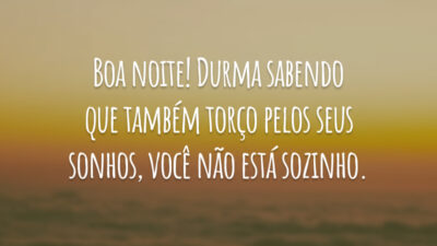 Boa noite! Durma sabendo que também torço pelos seus sonhos, você não está sozinho.
