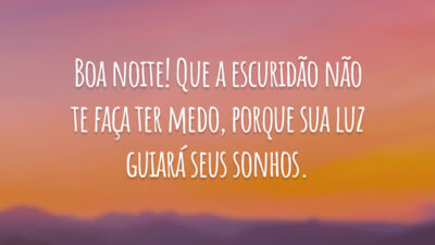 Boa noite! Que a escuridão não te faça ter medo, porque sua luz guiará seus sonhos.