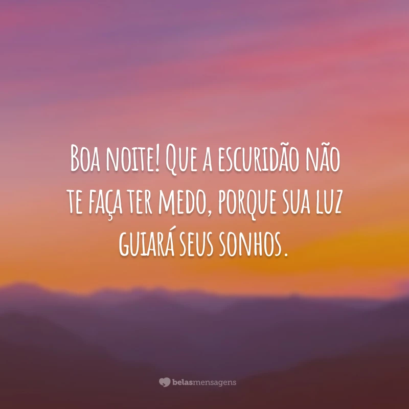 Boa noite! Que a escuridão não te faça ter medo, porque sua luz guiará seus sonhos.