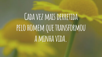Cada vez mais derretida pelo homem que transformou a minha vida.