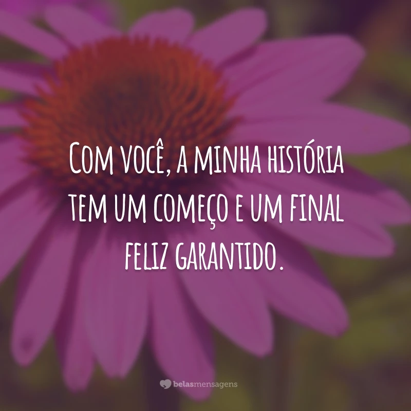 Com você, a minha história tem um começo e um final feliz garantido.