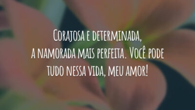 Corajosa e determinada, a namorada mais perfeita. Você pode tudo nessa vida, meu amor!