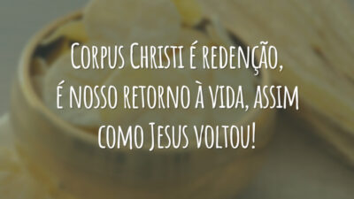 Corpus Christi é redenção, é nosso retorno à vida, assim como Jesus voltou!
