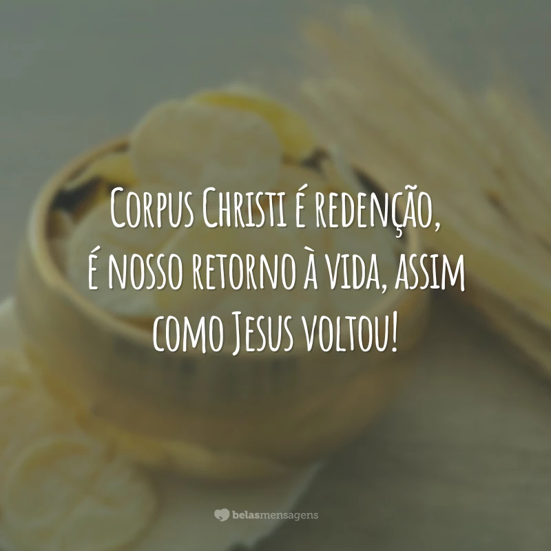 Corpus Christi é redenção, é nosso retorno à vida, assim como Jesus voltou!