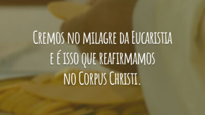 Cremos no milagre da Eucaristia e é isso que reafirmamos no Corpus Christi.
