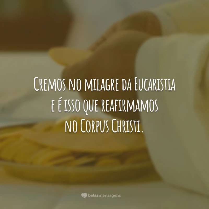 Cremos no milagre da Eucaristia e é isso que reafirmamos no Corpus Christi.