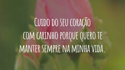 Cuido do seu coração com carinho porque quero te manter sempre na minha vida.