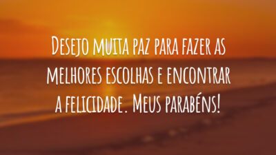 Desejo muita paz para fazer as melhores escolhas e encontrar a felicidade. Meus parabéns!
