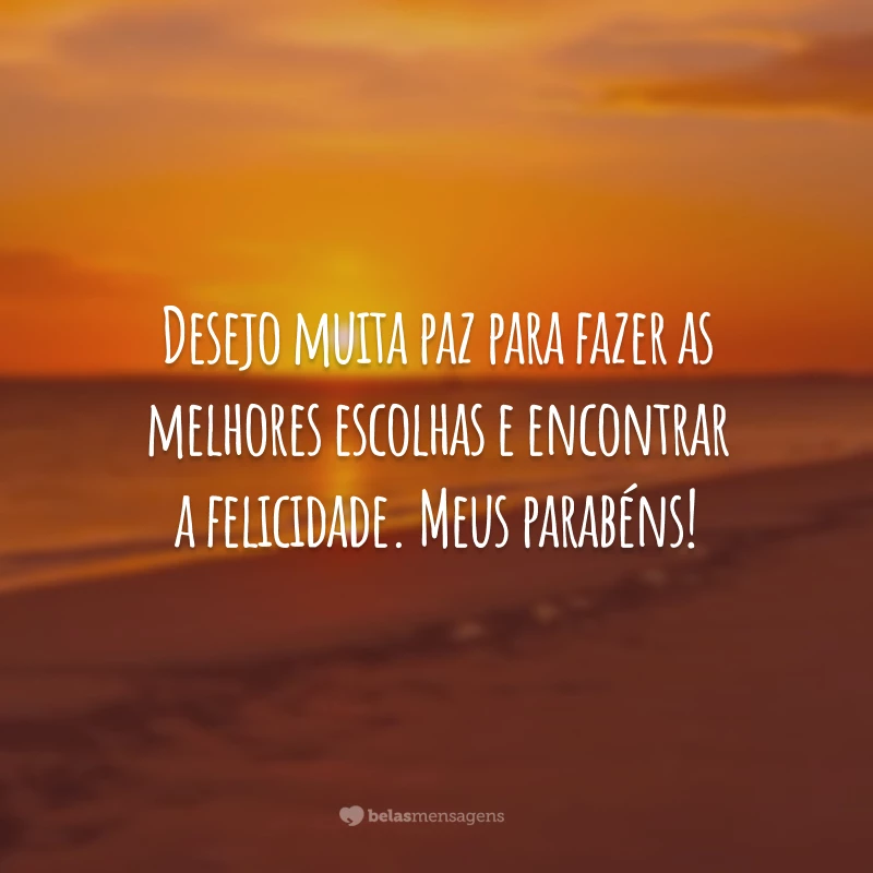 Desejo muita paz para fazer as melhores escolhas e encontrar a felicidade. Meus parabéns!