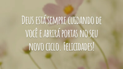 Deus está sempre cuidando de você e abrirá portas no seu novo ciclo. Felicidades!