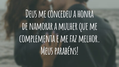 Deus me concedeu a honra de namorar a mulher que me complementa e me faz melhor. Meus parabéns!
