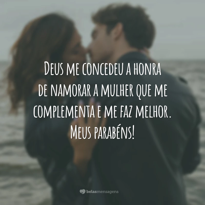 Deus me concedeu a honra de namorar a mulher que me complementa e me faz melhor. Meus parabéns!