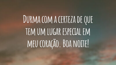 Durma com a certeza de que tem um lugar especial em meu coração. Boa noite!