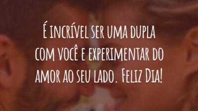 É incrível ser uma dupla com você e experimentar do amor ao seu lado. Feliz Dia!