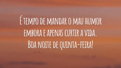 É tempo de mandar o mau humor embora e apenas curtir a vida. Boa noite de quinta-feira!