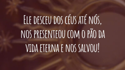 Ele desceu dos céus até nós, nos presenteou com o pão da vida eterna e nos salvou!