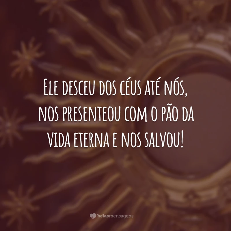 Ele desceu dos céus até nós, nos presenteou com o pão da vida eterna e nos salvou!