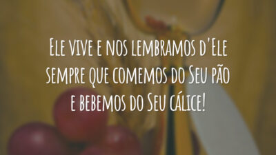 Ele vive e nos lembramos d'Ele sempre que comemos do Seu pão e bebemos do Seu cálice!