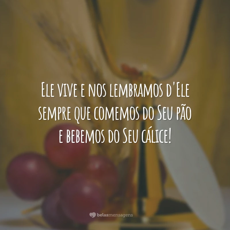 Ele vive e nos lembramos d'Ele sempre que comemos do Seu pão e bebemos do Seu cálice!