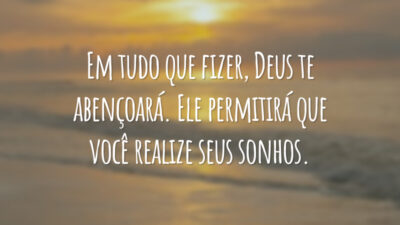 Em tudo que fizer, Deus te abençoará. Ele permitirá que você realize seus sonhos.