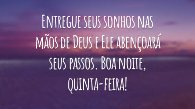 Entregue seus sonhos nas mãos de Deus e Ele abençoará seus passos. Boa noite, quinta-feira!