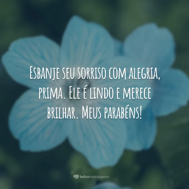 Esbanje seu sorriso com alegria, prima. Ele é lindo e merece brilhar. Meus parabéns!