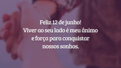 Feliz 12 de junho! Viver ao seu lado é meu ânimo e força para conquistar nossos sonhos.