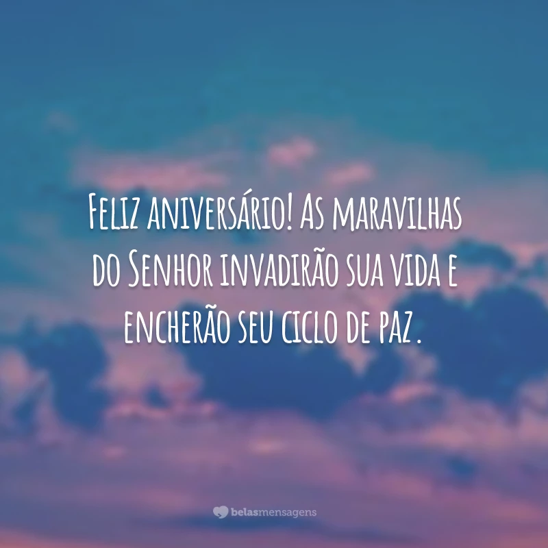 Feliz aniversário! As maravilhas do Senhor invadirão sua vida e encherão seu ciclo de paz.