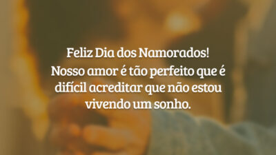 Feliz Dia dos Namorados! Nosso amor é tão perfeito que é difícil acreditar que não estou vivendo um sonho.
