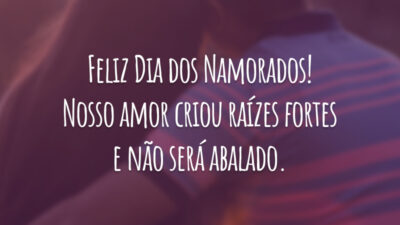 Feliz Dia dos Namorados! Nosso amor criou raízes fortes e não será abalado.