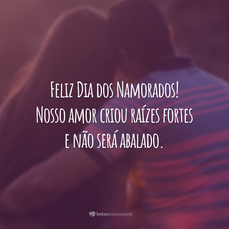 Feliz Dia dos Namorados! Nosso amor criou raízes fortes e não será abalado.