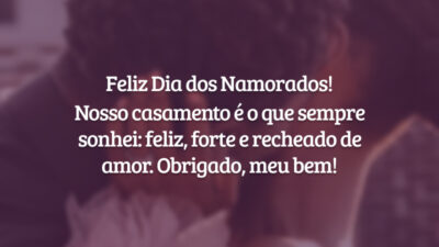 Feliz Dia dos Namorados! Nosso casamento é o que sempre sonhei: feliz, forte e recheado de amor. Obrigado, meu bem!
