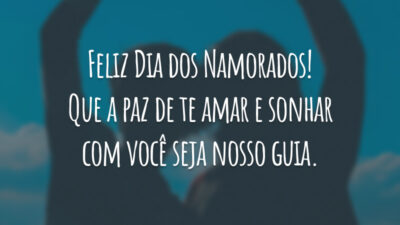 Feliz Dia dos Namorados! Que a paz de te amar e sonhar com você seja nosso guia.