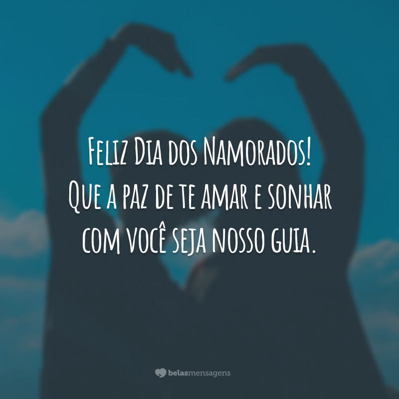 Feliz Dia dos Namorados! Que a paz de te amar e sonhar com você seja nosso guia.