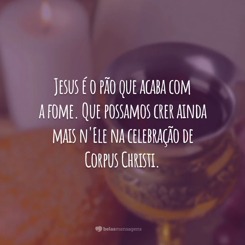 Jesus é o pão que acaba com a fome. Que possamos crer ainda mais n'Ele na celebração de Corpus Christi.