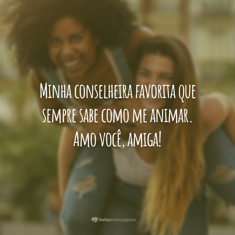 Minha conselheira favorita que sempre sabe como me animar. Amo você, amiga!