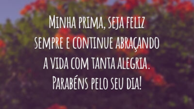 Minha prima, seja feliz sempre e continue abraçando a vida com tanta alegria. Parabéns pelo seu dia!