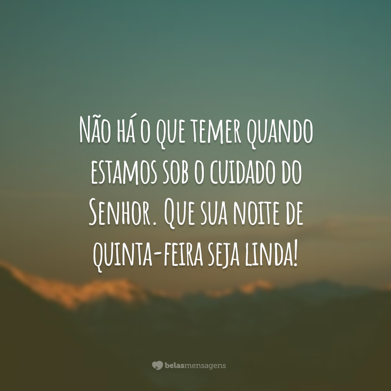 Não há o que temer quando estamos sob o cuidado do Senhor. Que sua noite de quinta-feira seja linda!