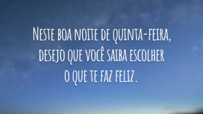 Neste boa noite de quinta-feira, desejo que você saiba escolher o que te faz feliz.