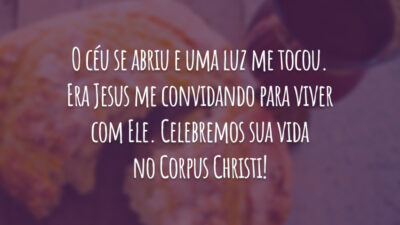 O céu se abriu e uma luz me tocou. Era Jesus me convidando para viver com Ele. Celebremos sua vida no Corpus Christi!