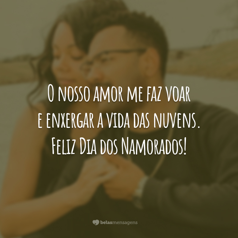 O nosso amor me faz voar e enxergar a vida das nuvens. Feliz Dia dos Namorados!