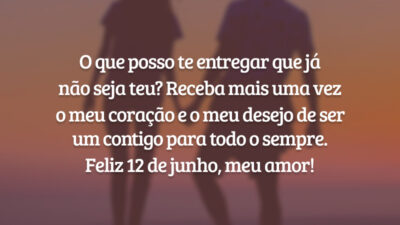 O que posso te entregar que já não seja teu? Receba mais uma vez o meu coração e o meu desejo de ser um contigo para todo o sempre. Feliz 12 de junho, meu amor!