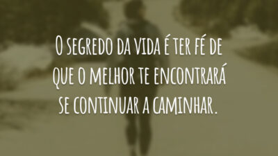 O segredo da vida é ter fé de que o melhor te encontrará se continuar a caminhar.