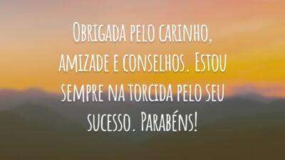 Obrigada pelo carinho, amizade e conselhos. Estou sempre na torcida pelo seu sucesso. Parabéns!